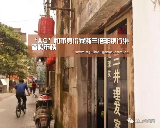 ‘AG’和币身价暴涨三倍非银行渠道假币横(图3) AG亚游官网